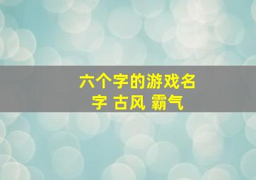 六个字的游戏名字 古风 霸气